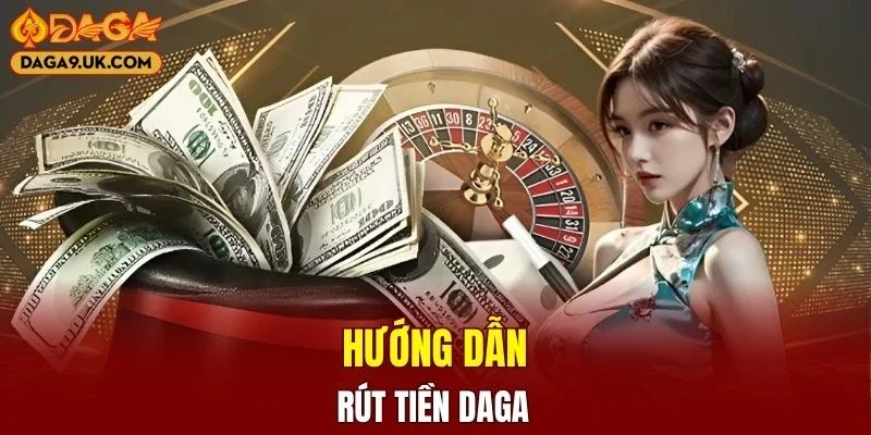 Thao tác rút tiền DAGA chi tiết dành cho người mới