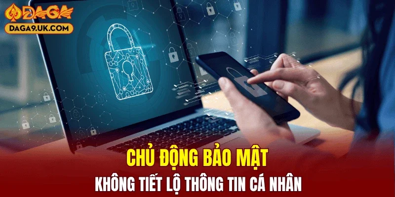 Chủ động bảo mật, không tiết lộ thông tin cá nhân