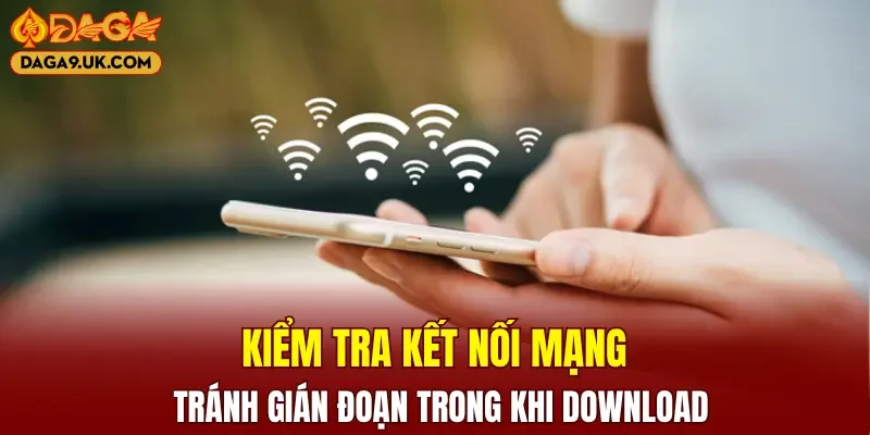 Kiểm tra kết nối mạng, tránh gián đoạn trong khi download