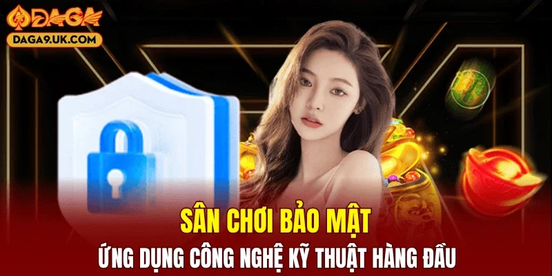 Sân chơi bảo mật, ứng dụng công nghệ kỹ thuật hàng đầu